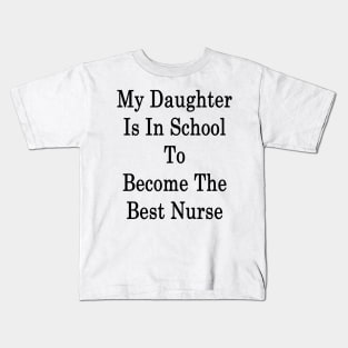 My Daughter Is In School To Become The Best Nurse Kids T-Shirt